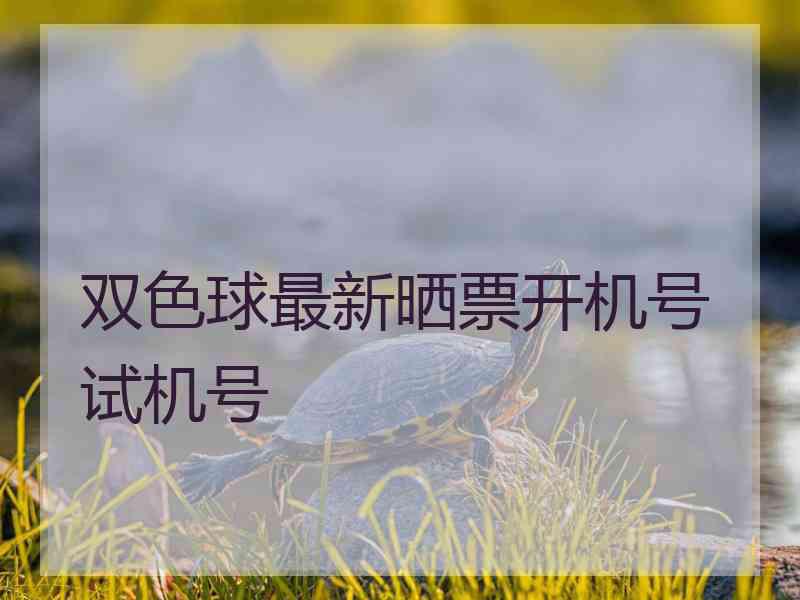 双色球最新晒票开机号试机号