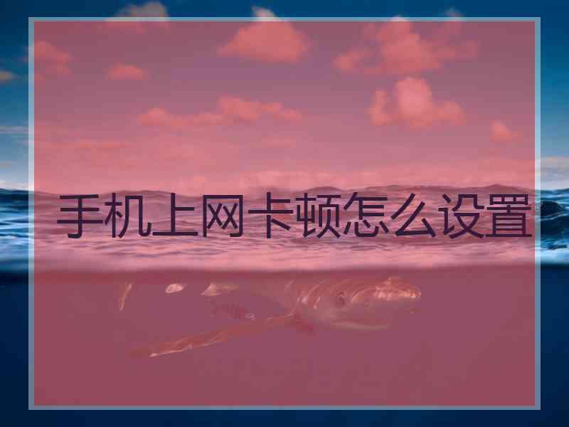 手机上网卡顿怎么设置