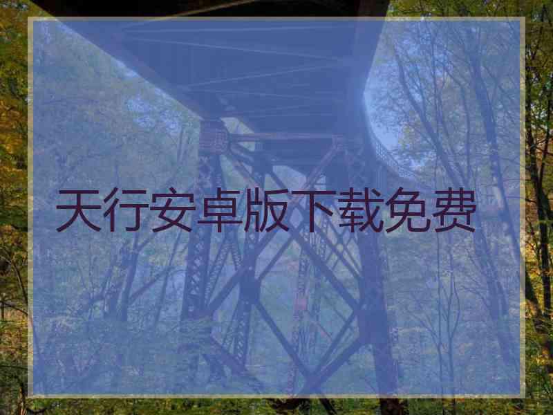 天行安卓版下载免费