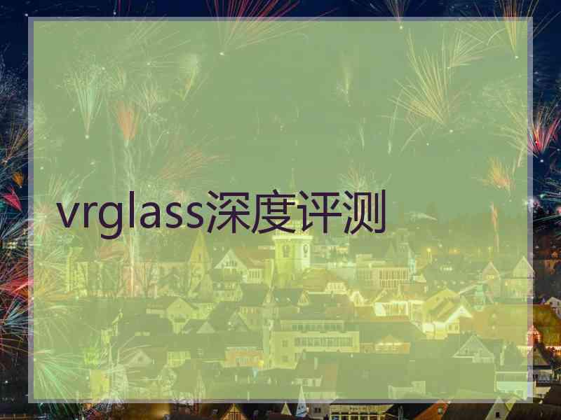vrglass深度评测
