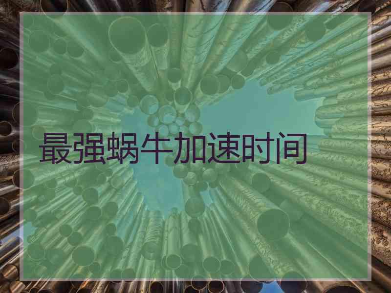 最强蜗牛加速时间