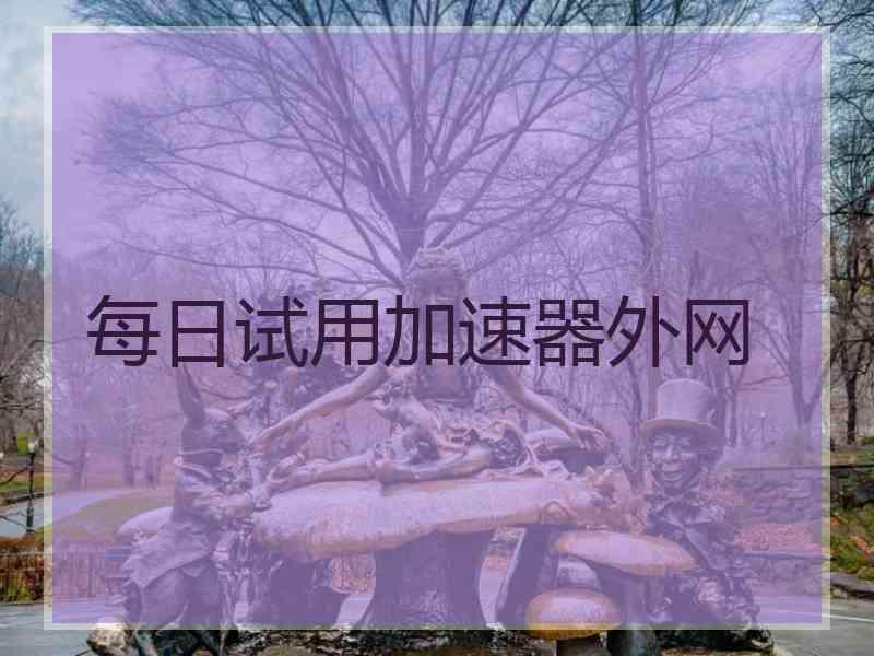 每日试用加速器外网
