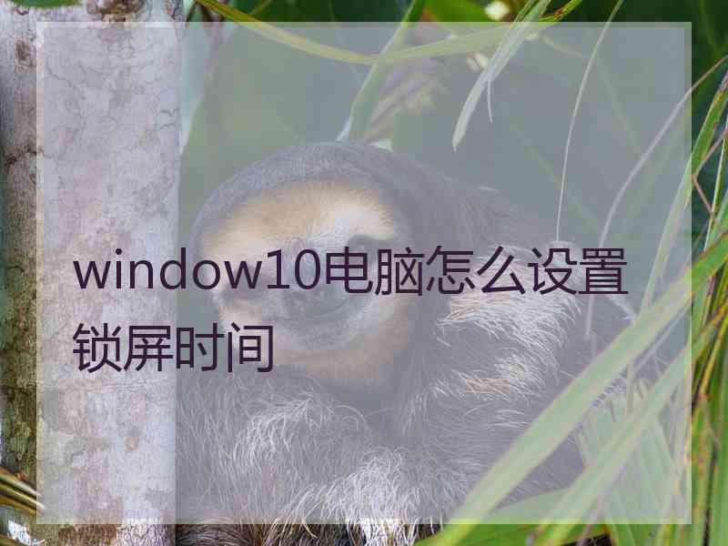 window10电脑怎么设置锁屏时间