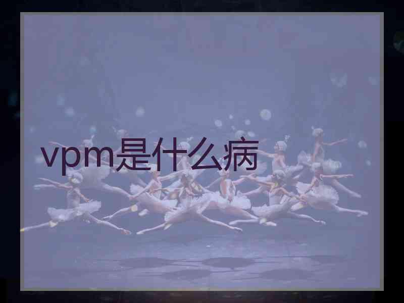 vpm是什么病