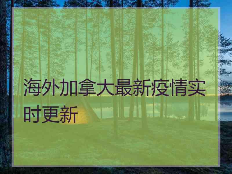 海外加拿大最新疫情实时更新