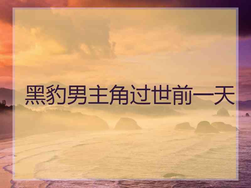 黑豹男主角过世前一天