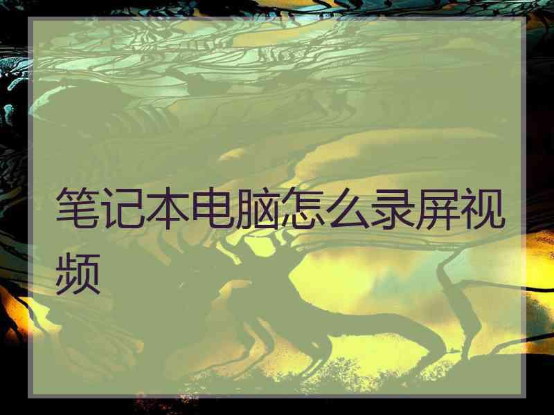 笔记本电脑怎么录屏视频