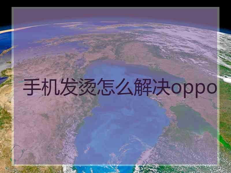 手机发烫怎么解决oppo