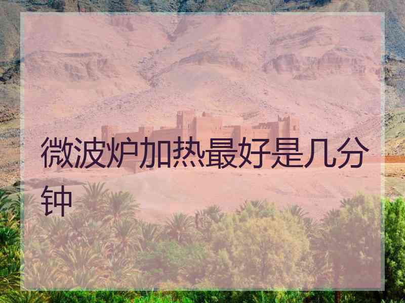 微波炉加热最好是几分钟