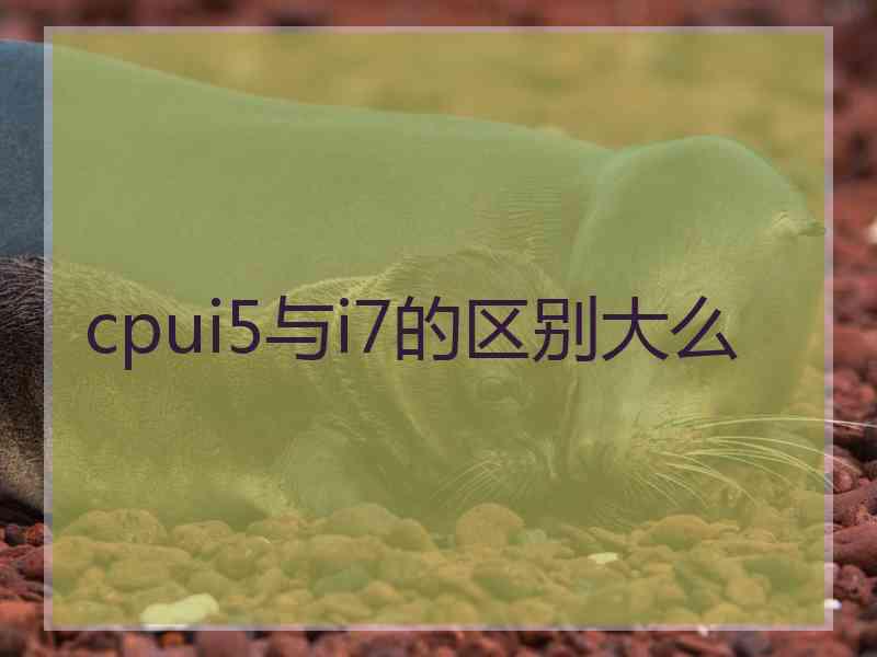 cpui5与i7的区别大么