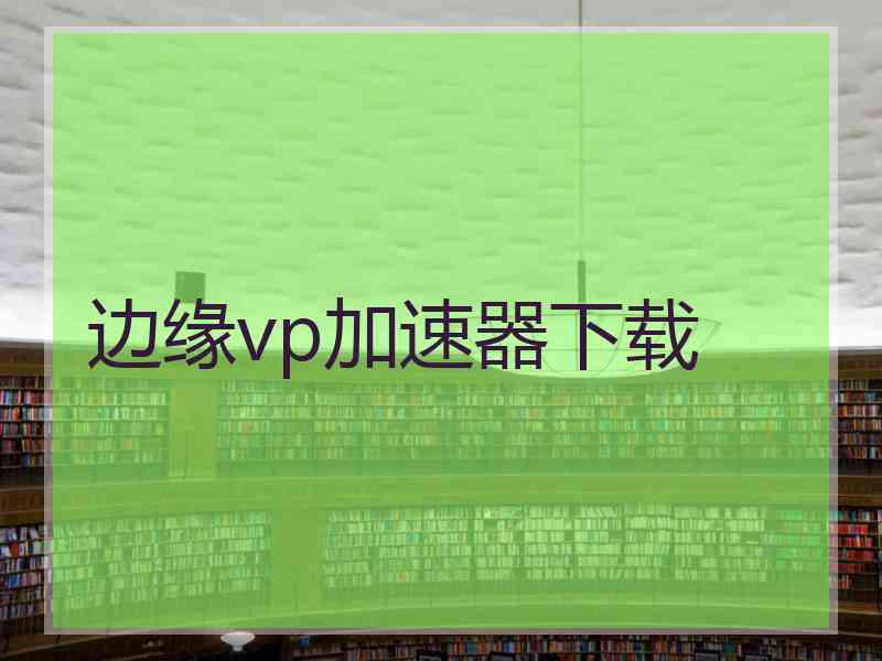 边缘vp加速器下载