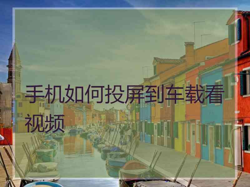 手机如何投屏到车载看视频