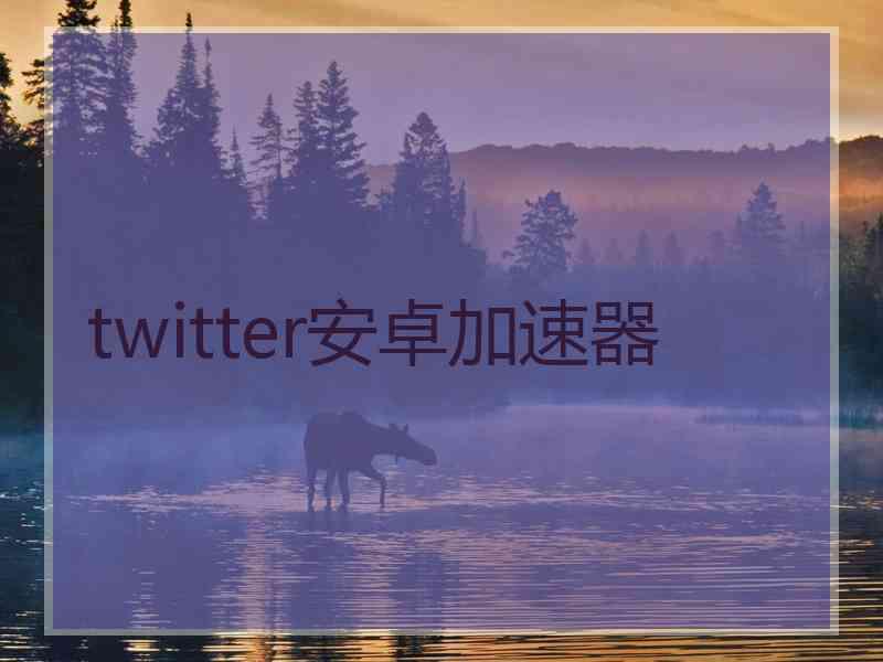 twitter安卓加速器
