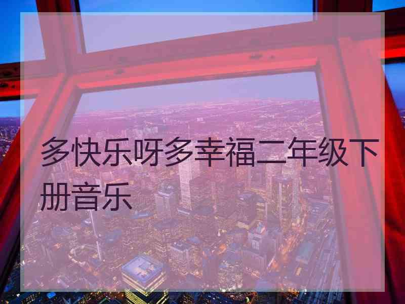 多快乐呀多幸福二年级下册音乐