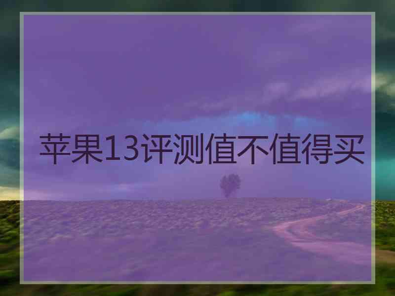 苹果13评测值不值得买