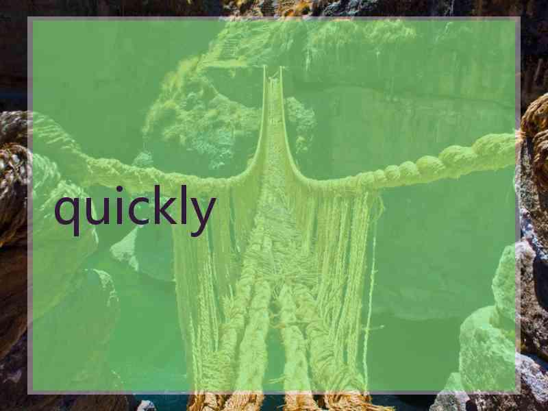 quickly