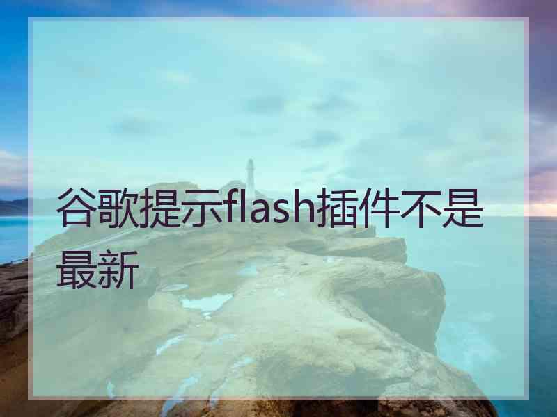 谷歌提示flash插件不是最新