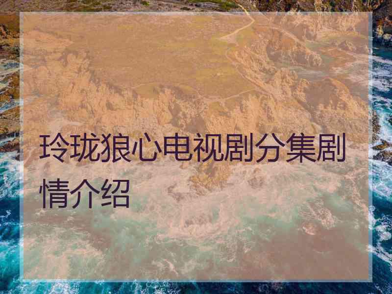 玲珑狼心电视剧分集剧情介绍