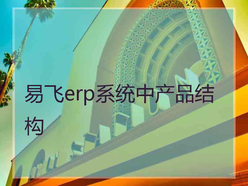 易飞erp系统中产品结构