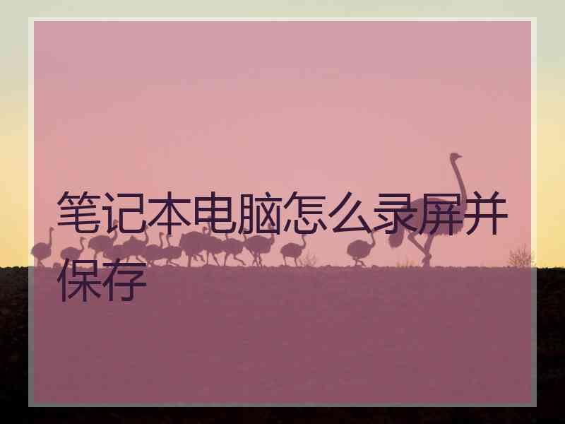 笔记本电脑怎么录屏并保存