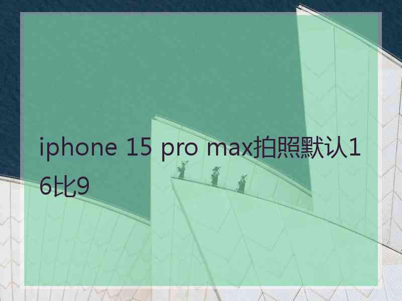iphone 15 pro max拍照默认16比9