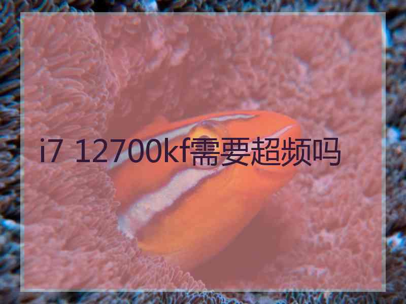 i7 12700kf需要超频吗