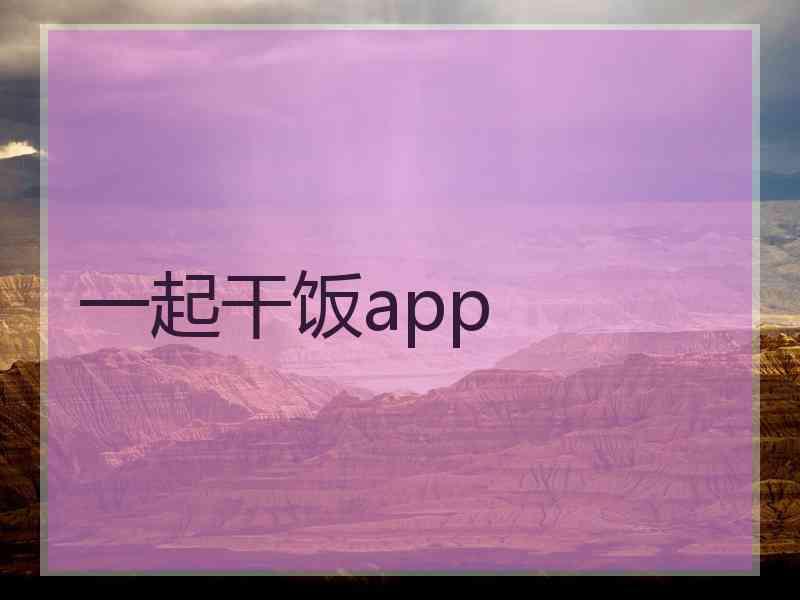 一起干饭app