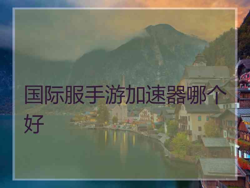 国际服手游加速器哪个好