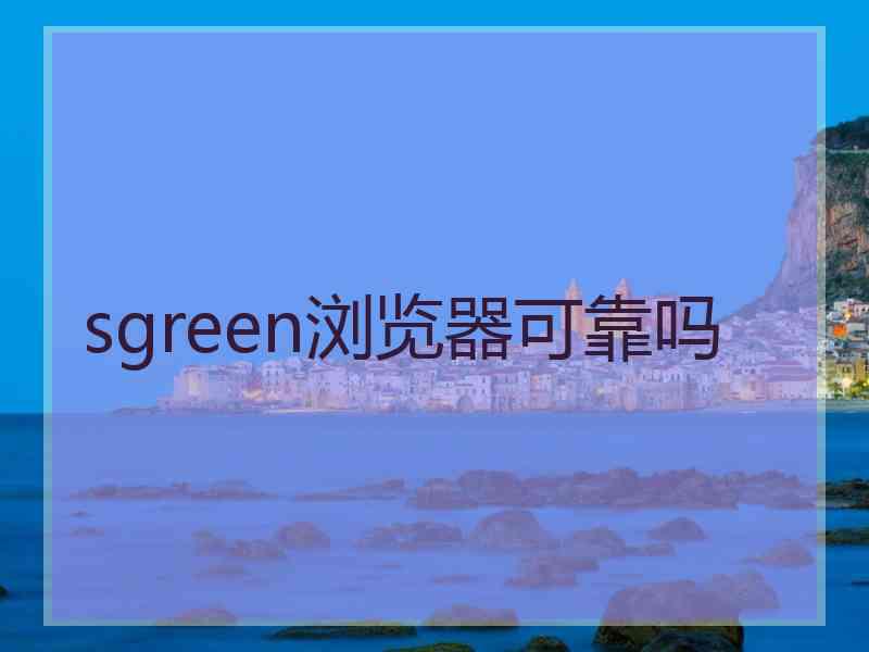 sgreen浏览器可靠吗