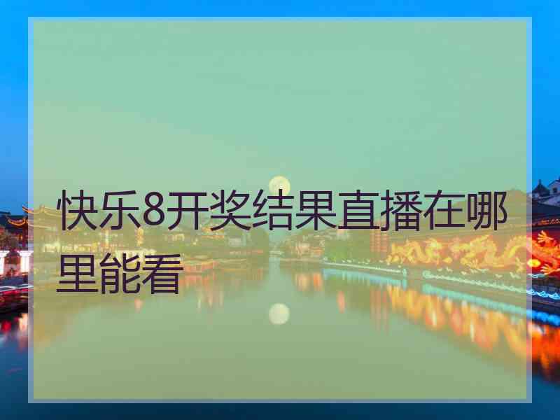 快乐8开奖结果直播在哪里能看