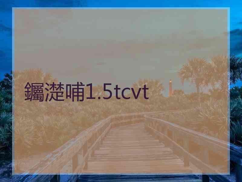 钃濋哺1.5tcvt