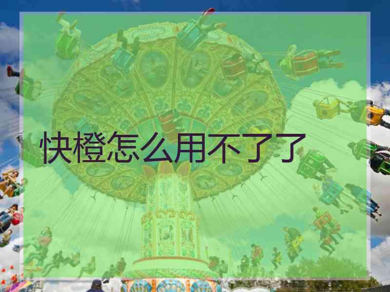 快橙怎么用不了了