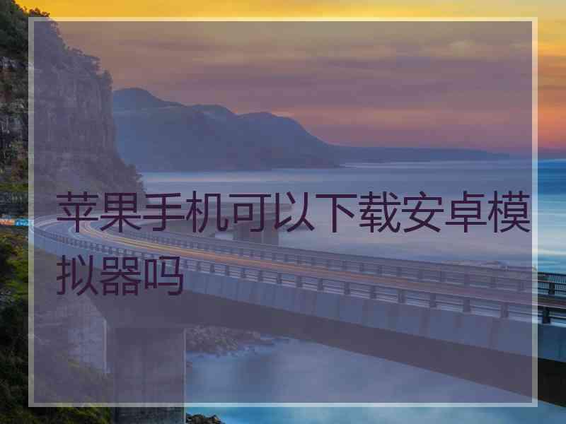 苹果手机可以下载安卓模拟器吗