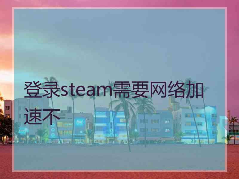 登录steam需要网络加速不