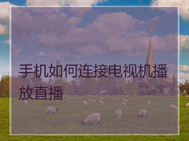 手机如何连接电视机播放直播