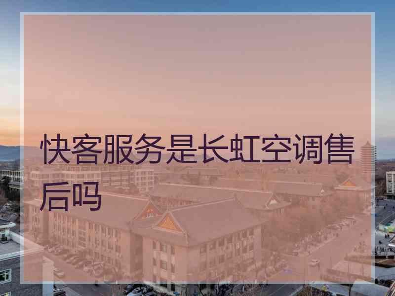 快客服务是长虹空调售后吗