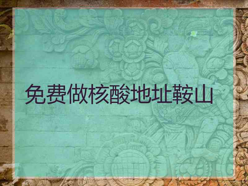 免费做核酸地址鞍山