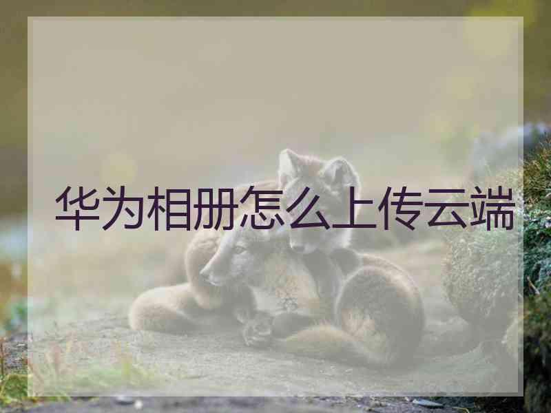 华为相册怎么上传云端