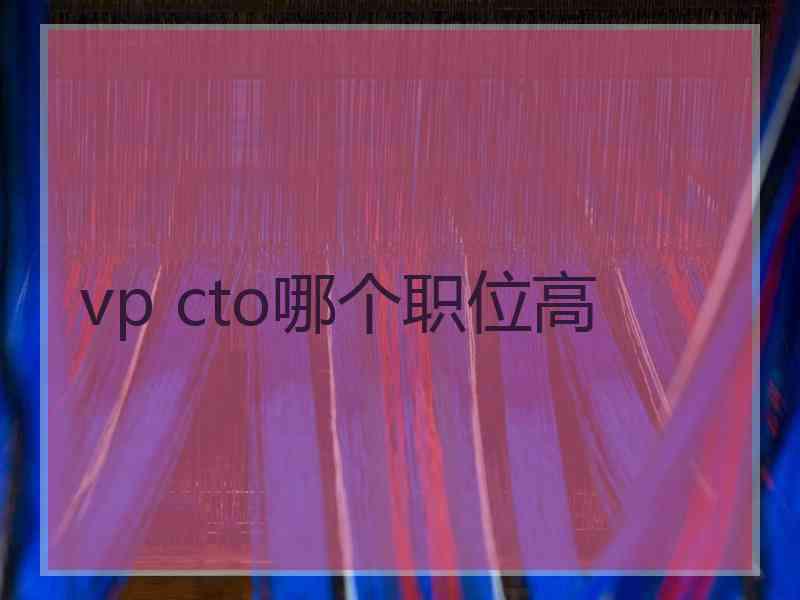vp cto哪个职位高