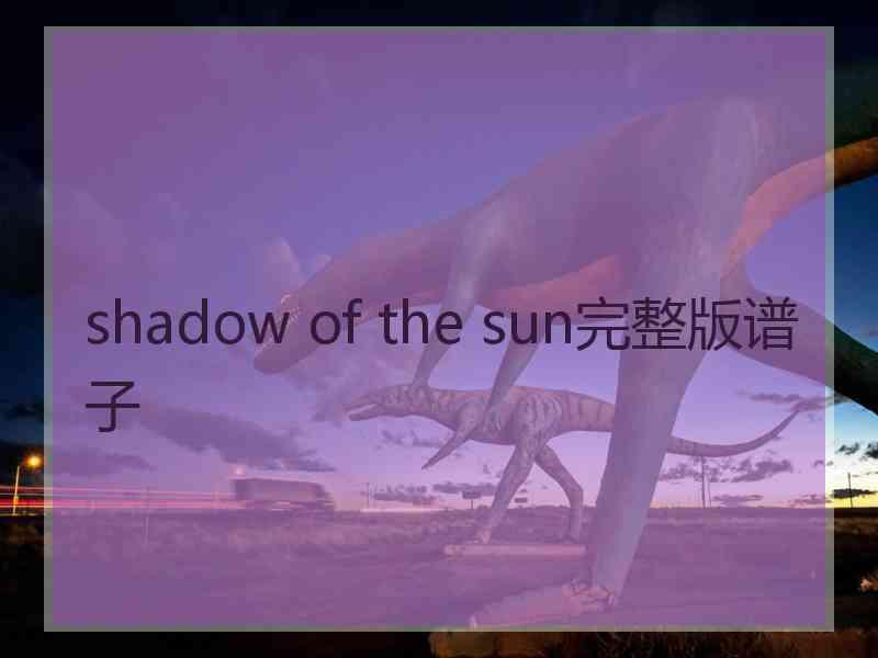 shadow of the sun完整版谱子