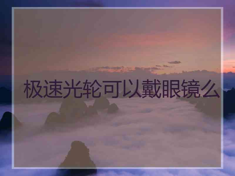 极速光轮可以戴眼镜么