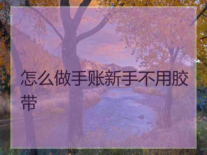 怎么做手账新手不用胶带