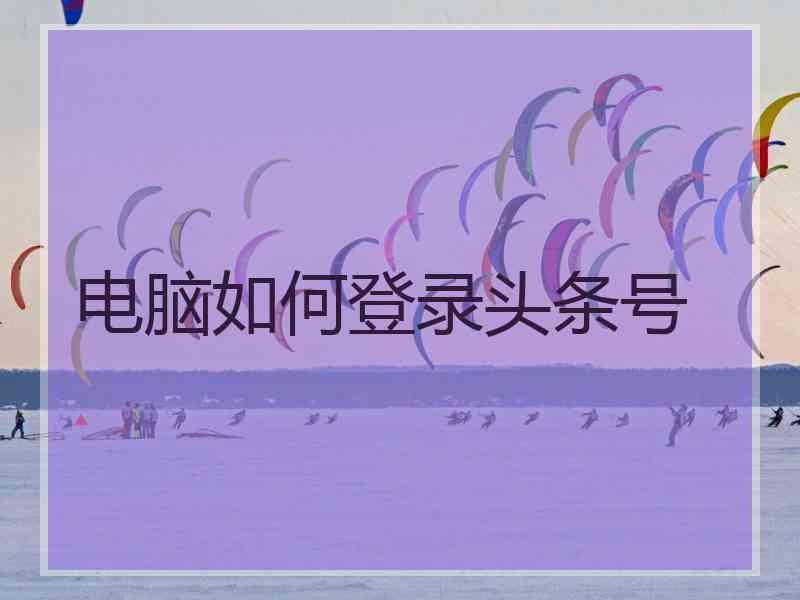 电脑如何登录头条号