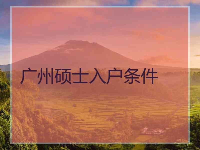 广州硕士入户条件