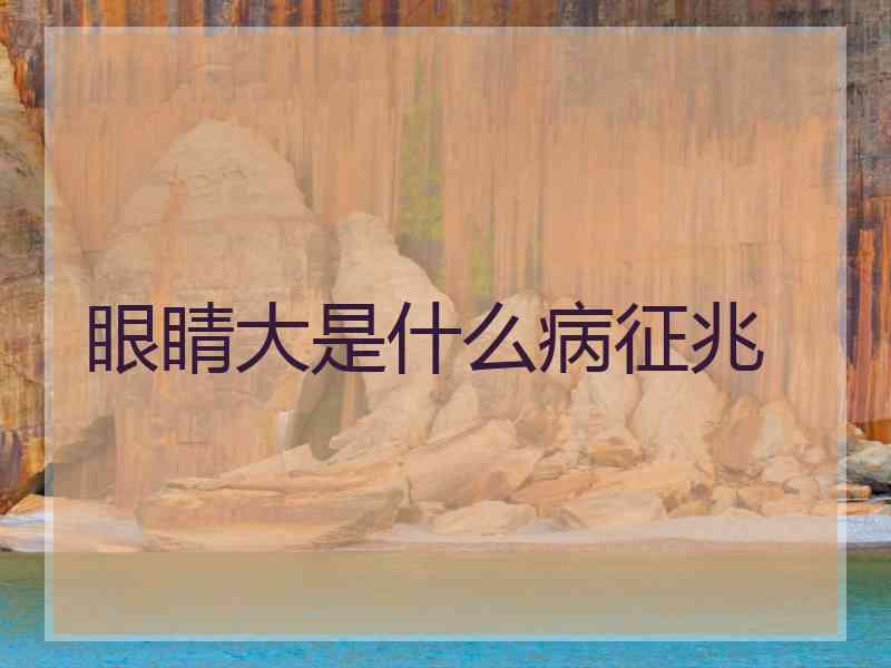 眼睛大是什么病征兆