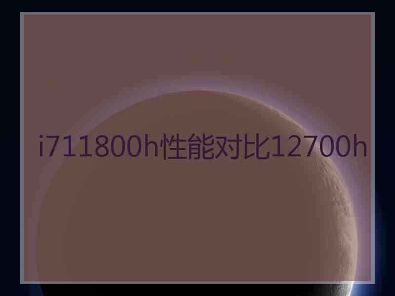 i711800h性能对比12700h