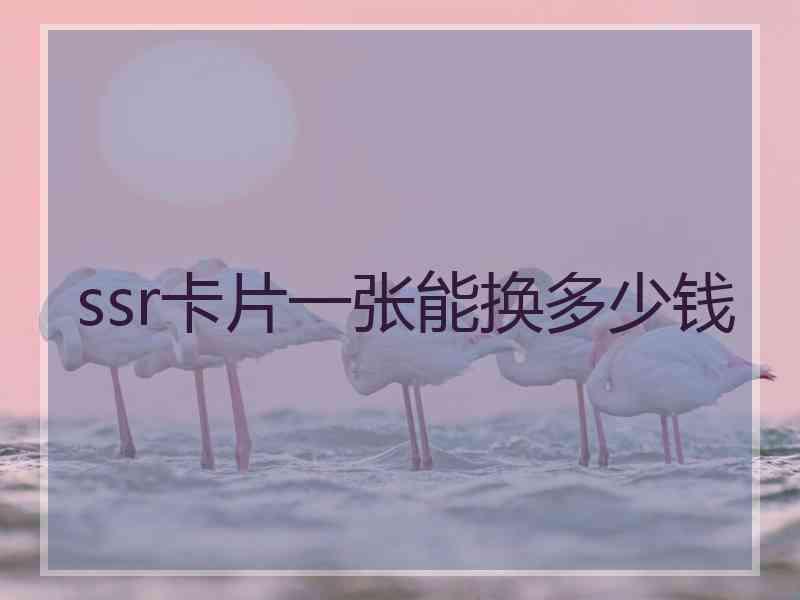 ssr卡片一张能换多少钱