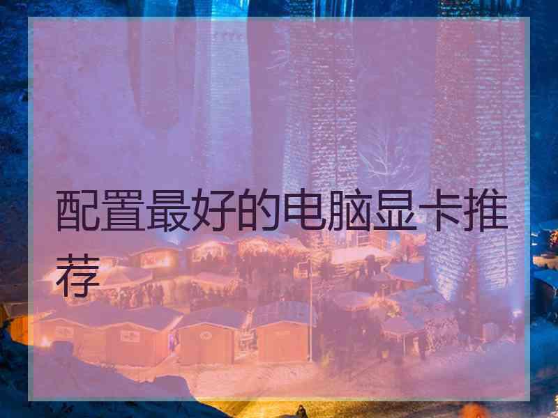 配置最好的电脑显卡推荐
