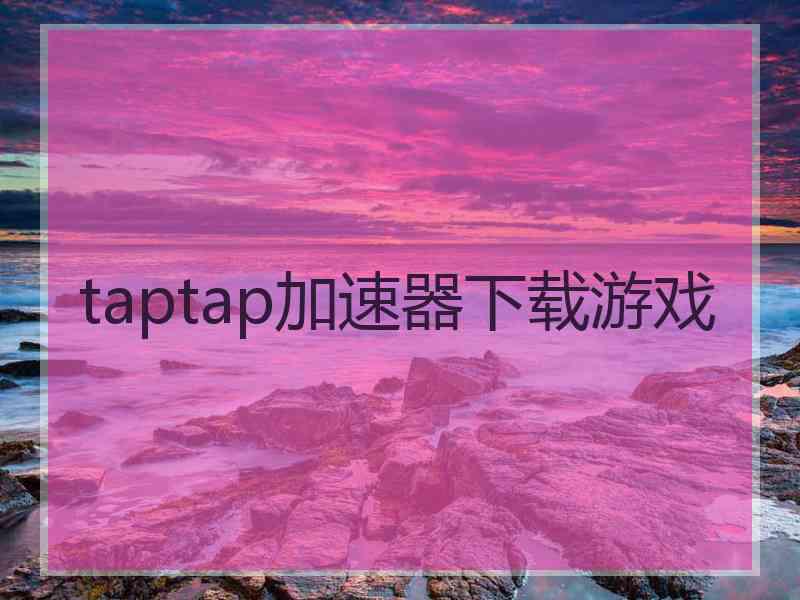 taptap加速器下载游戏