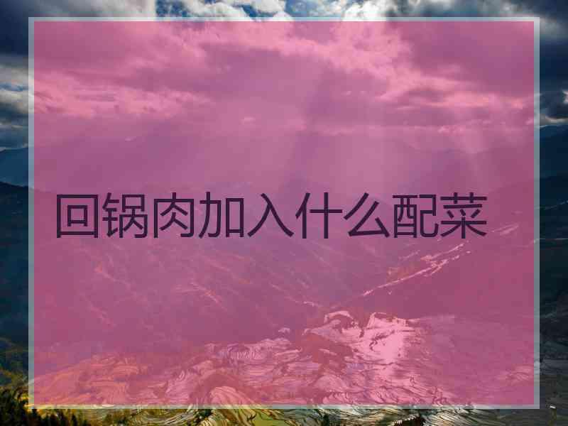 回锅肉加入什么配菜